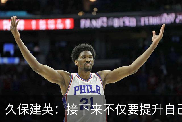 久保建英：接下来不仅要提升自己还要管理好身体，不能再拖累球队