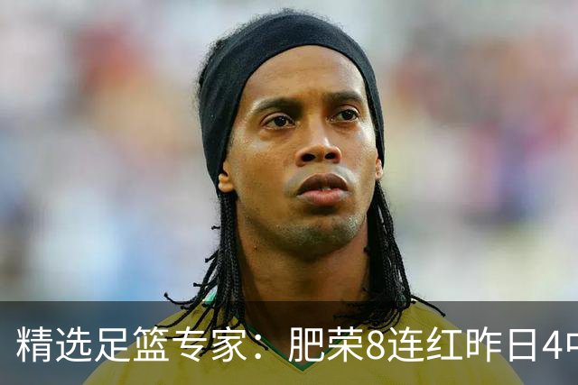 精选足篮专家：肥荣8连红昨日4中4 波哥单选5连红