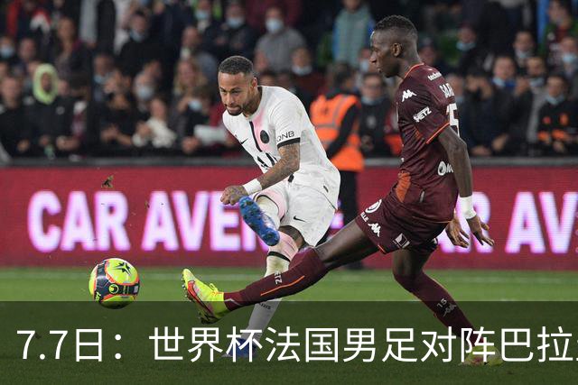 7.7日：世界杯法国男足对阵巴拉圭名单出炉，姆巴佩+登贝莱首发，最新消息